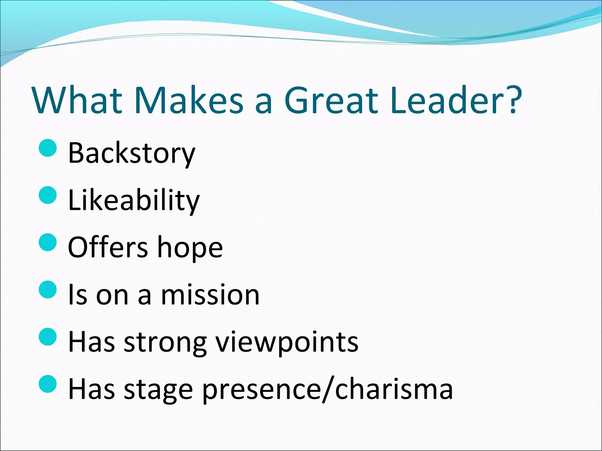 What Makes a Great Leader?
Backstory
Likeability
Offers hope
Is on a mission
Has strong viewpoints
Has stage presence/charisma
 