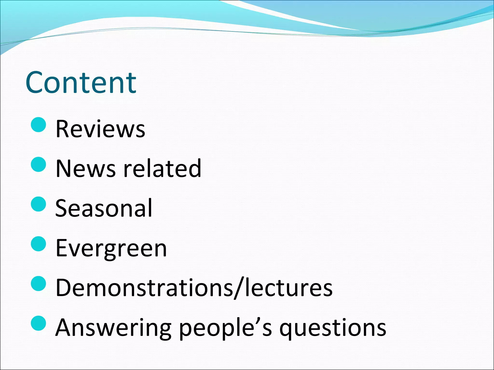 Content
Reviews
News related
Seasonal
Evergreen
Demonstrations/lectures
Answering people’s questions
 