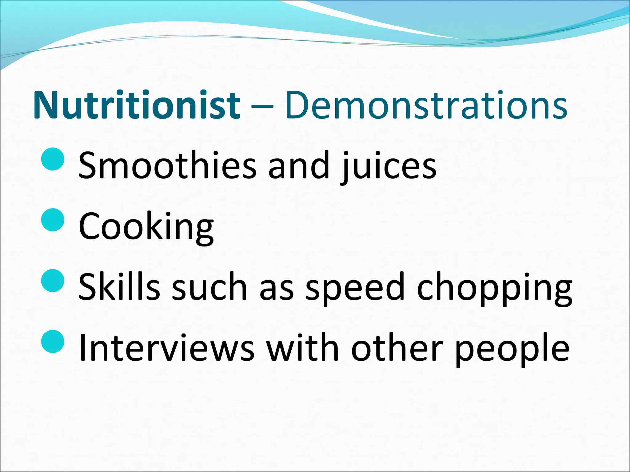 Nutritionist – Demonstrations
Smoothies and juices
Cooking
Skills such as speed chopping
Interviews with other people
 