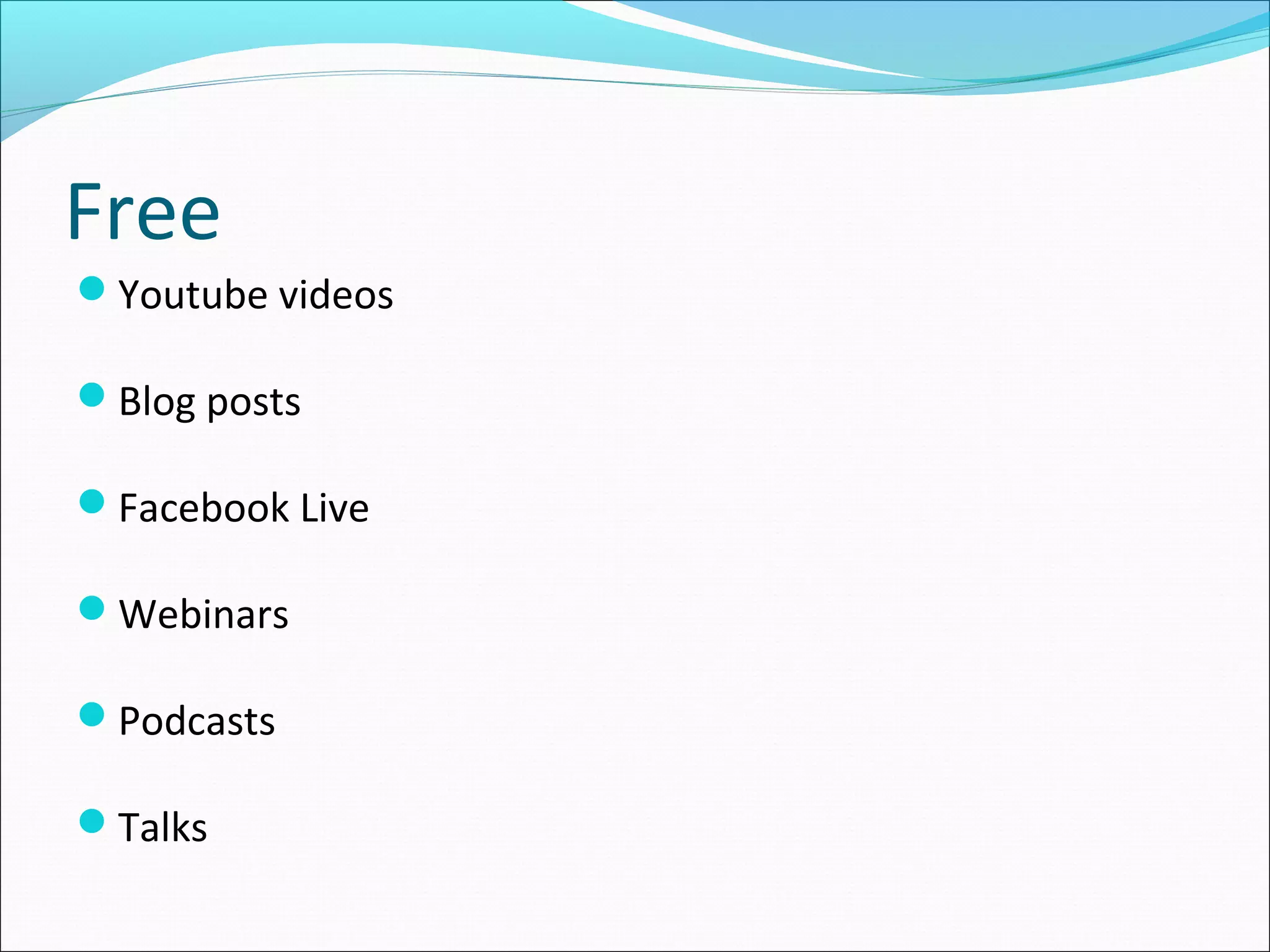 Free
Youtube videos
Blog posts
Facebook Live
Webinars
Podcasts
Talks
 
