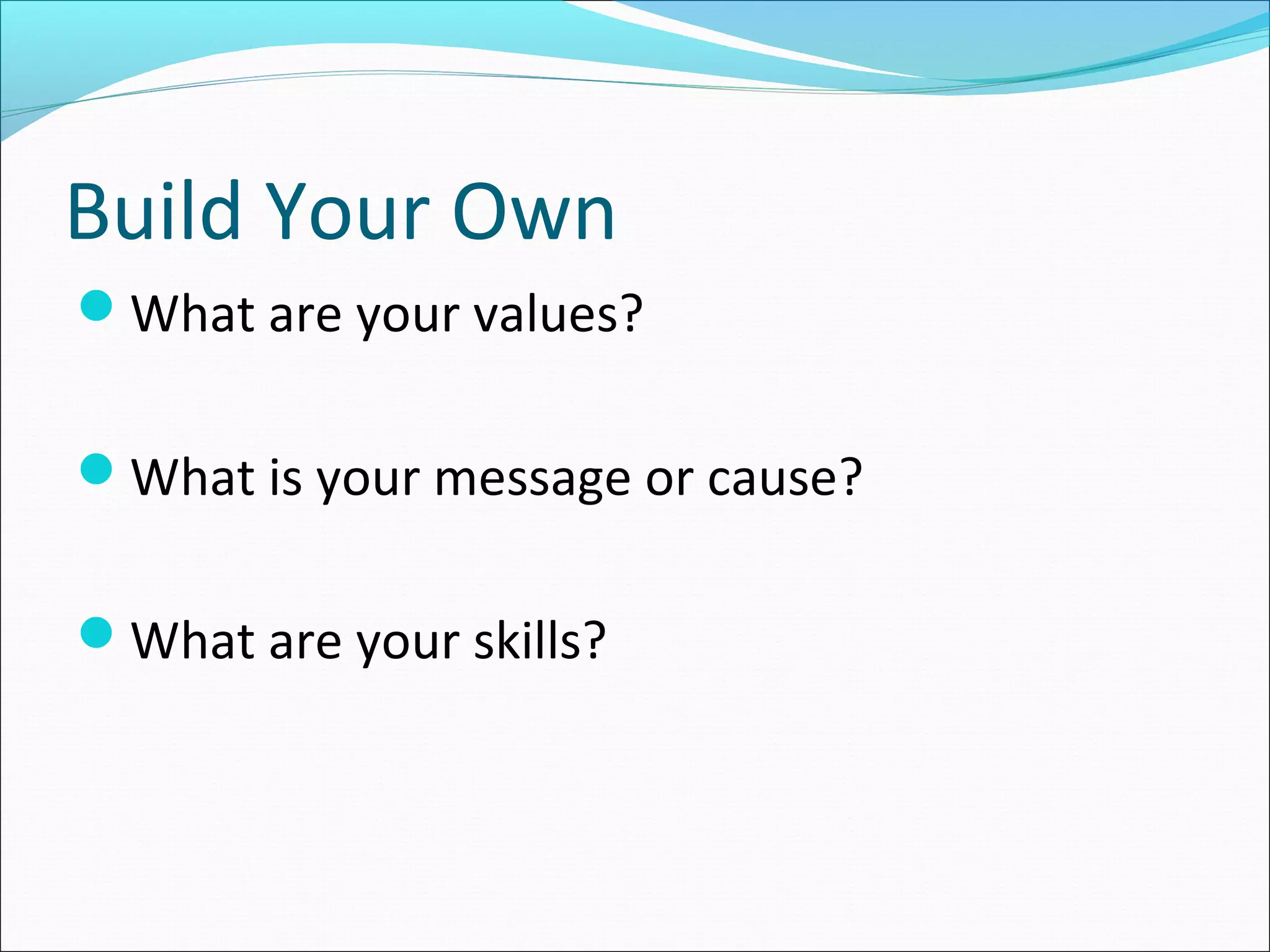 Build Your Own
What are your values?
What is your message or cause?
What are your skills?
 