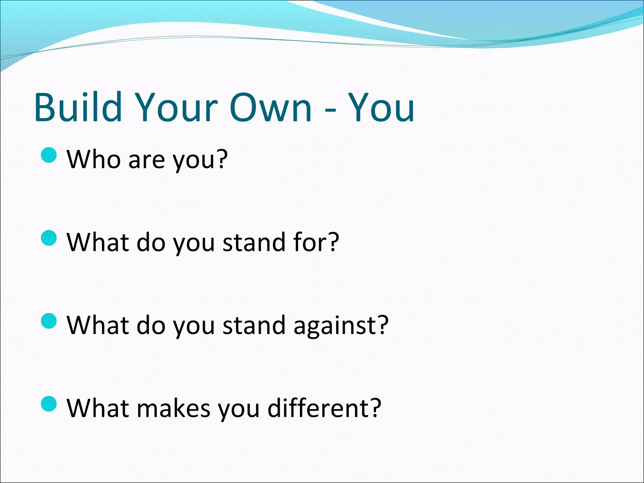 Build Your Own - You
Who are you?
What do you stand for?
What do you stand against?
What makes you different?
 