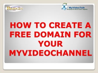 HOW TO CREATE A
FREE DOMAIN FOR
YOUR
MYVIDEOCHANNEL
 