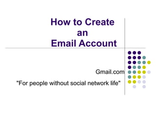 How to Create  an  Email Account Gmail.com &quot;For people without social network life&quot;  