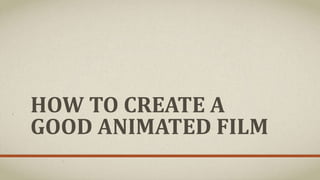 HOW TO CREATE A
GOOD ANIMATED FILM
 