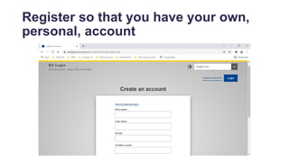 Register so that you have your own,
personal, account
 