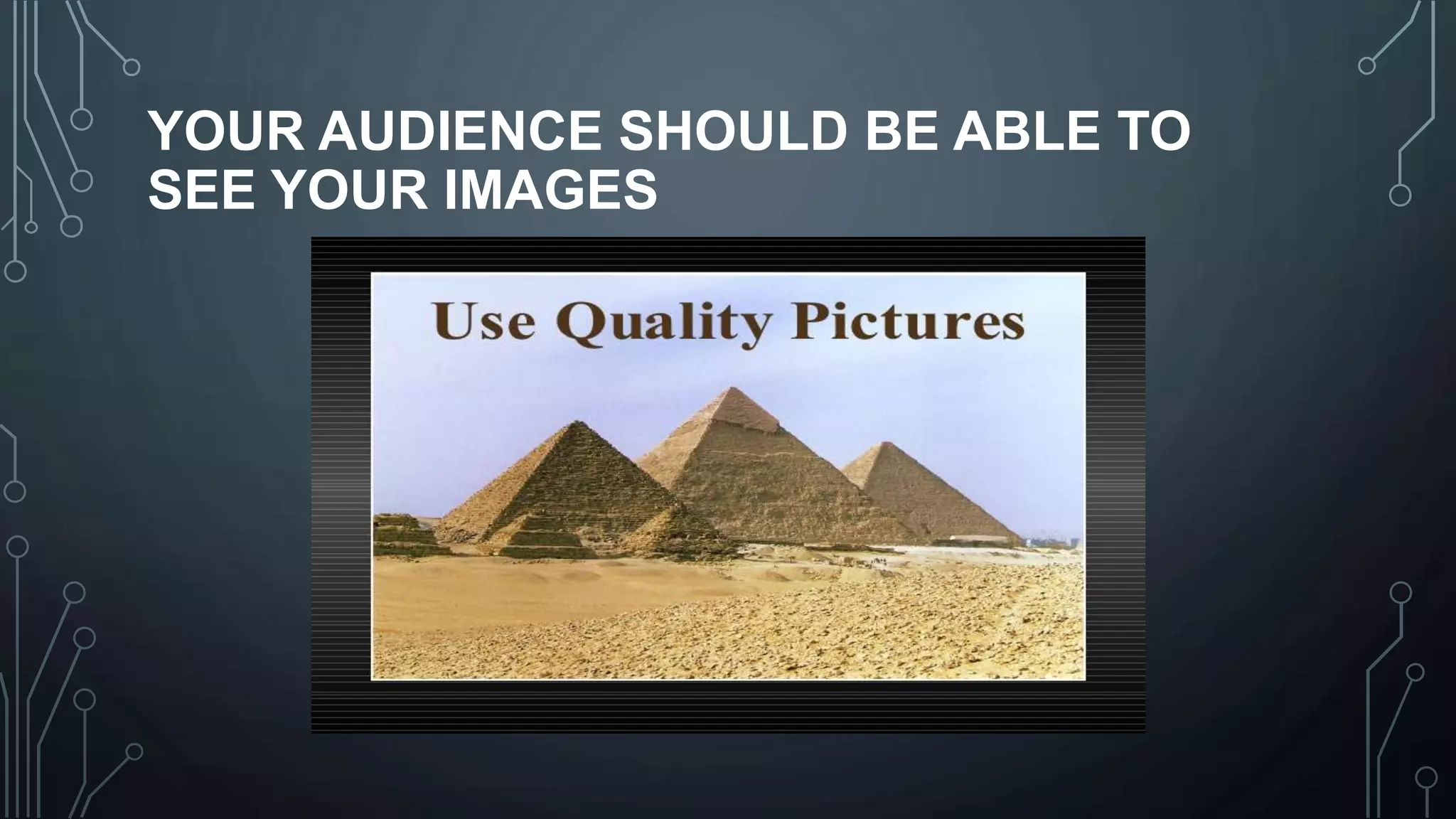 YOUR AUDIENCE SHOULD BE ABLE TO
SEE YOUR IMAGES