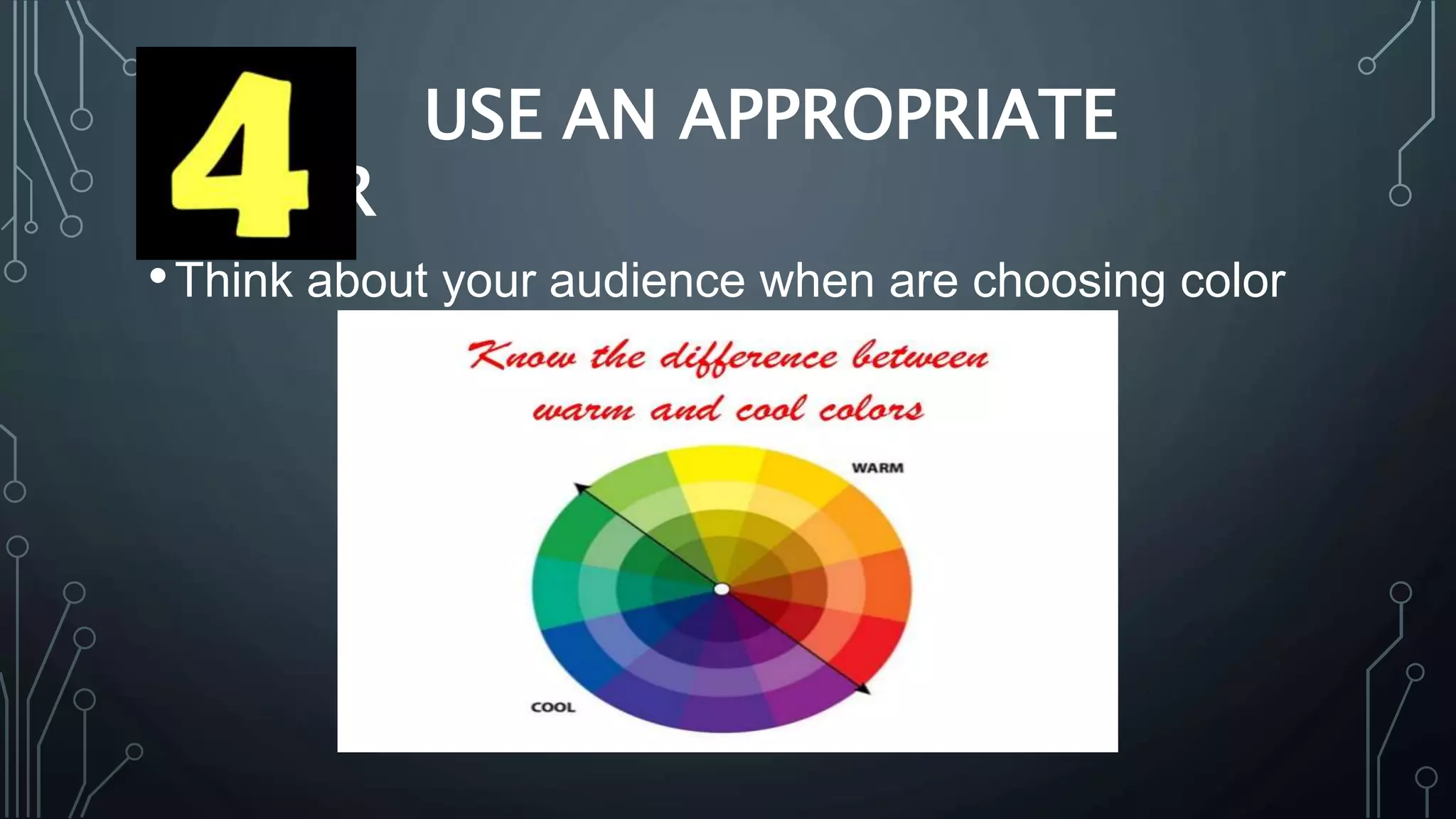 USE AN APPROPRIATE
COLOR
•Think about your audience when are choosing color