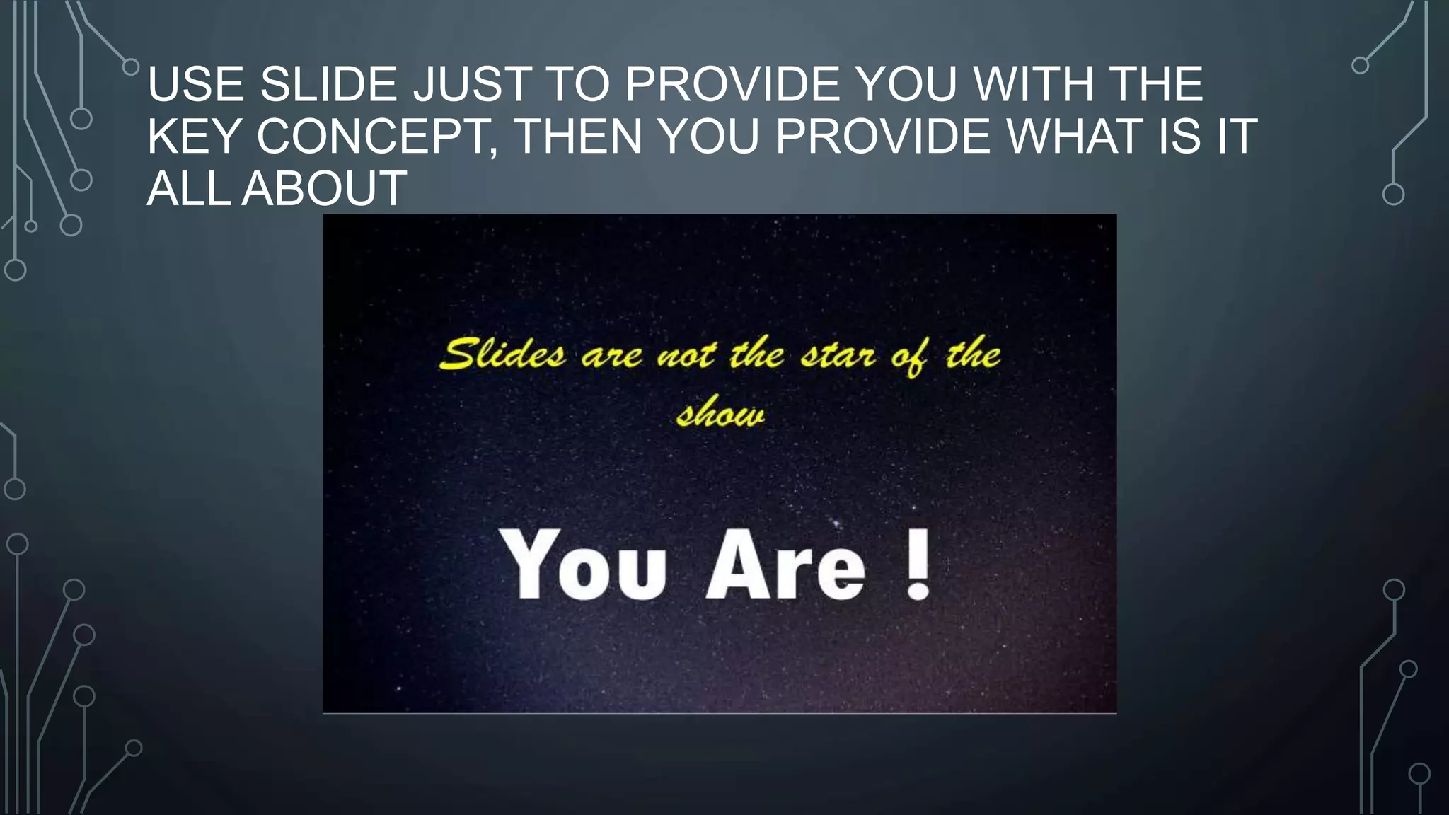 USE SLIDE JUST TO PROVIDE YOU WITH THE
KEY CONCEPT, THEN YOU PROVIDE WHAT IS IT
ALL ABOUT