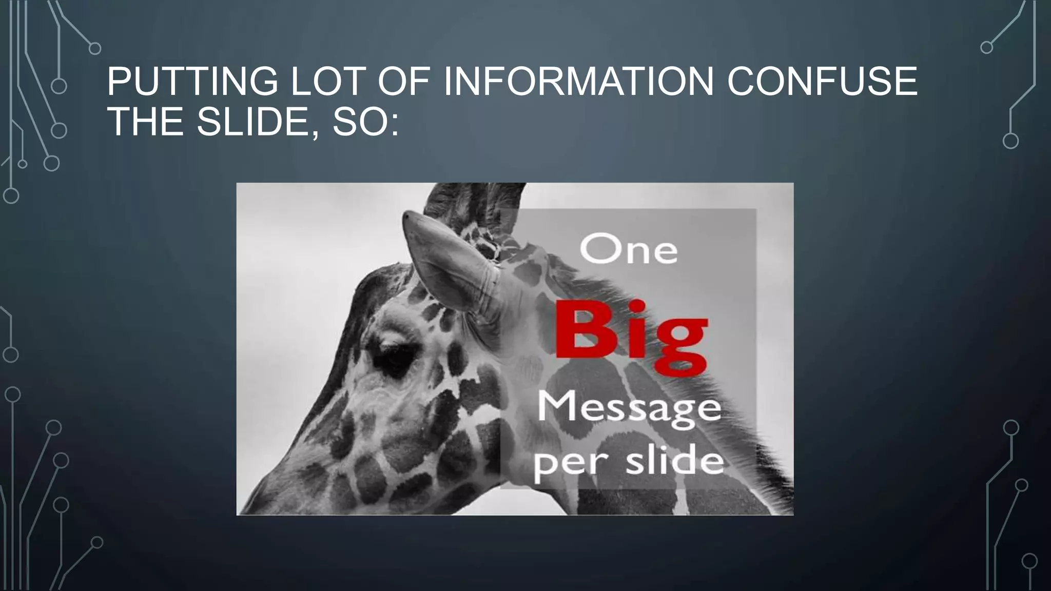 PUTTING LOT OF INFORMATION CONFUSE
THE SLIDE, SO: