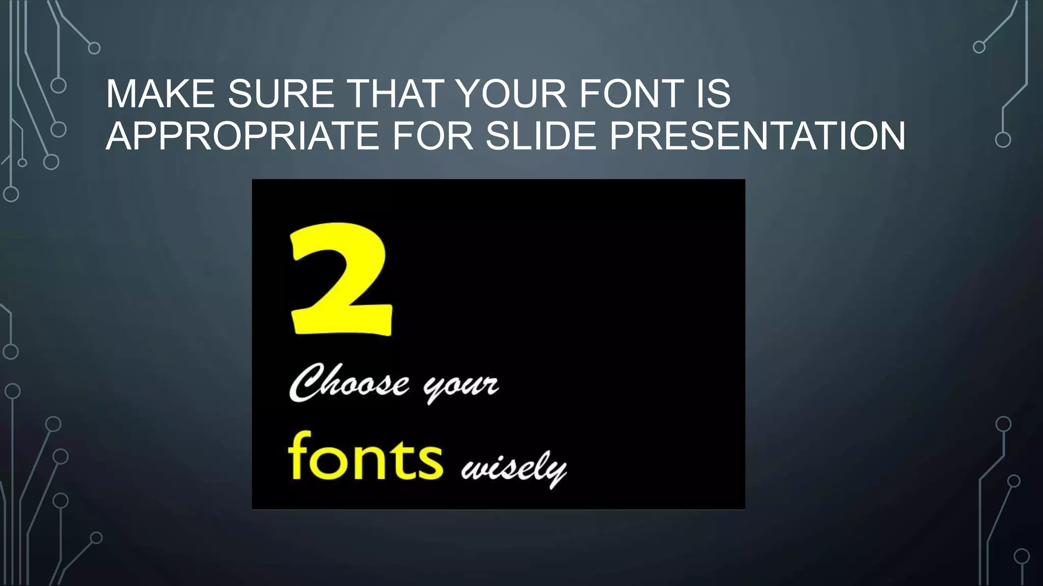 MAKE SURE THAT YOUR FONT IS
APPROPRIATE FOR SLIDE PRESENTATION