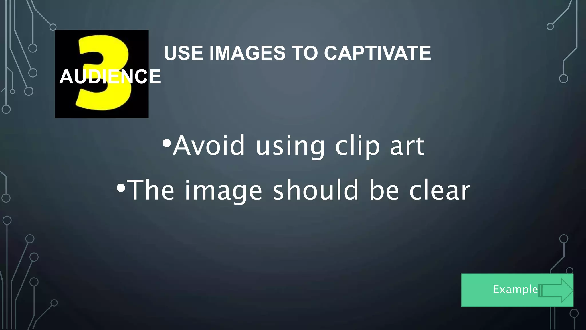 USE IMAGES TO CAPTIVATE
AUDIENCE
•Avoid using clip art
•The image should be clear
Example: