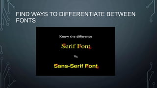 FIND WAYS TO DIFFERENTIATE BETWEEN
FONTS
 