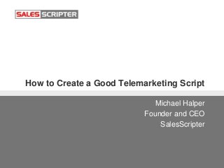 How to Create a Good Telemarketing Script
Michael Halper
Founder and CEO
SalesScripter
 