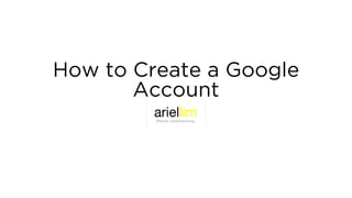 How to Create a Google
Account
 