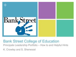 +




Bank Street College of Education
Principals Leadership Portfolio – How to and Helpful Hints
K. Crowley and S. Sherwood
 