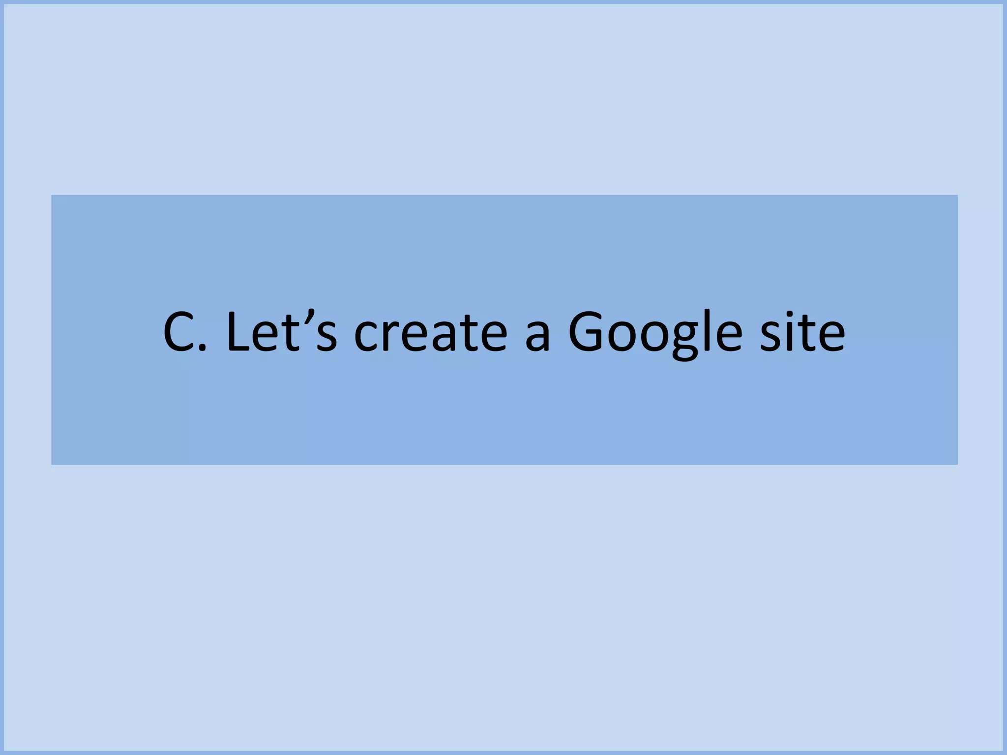 C. Let’s create a Google site
 