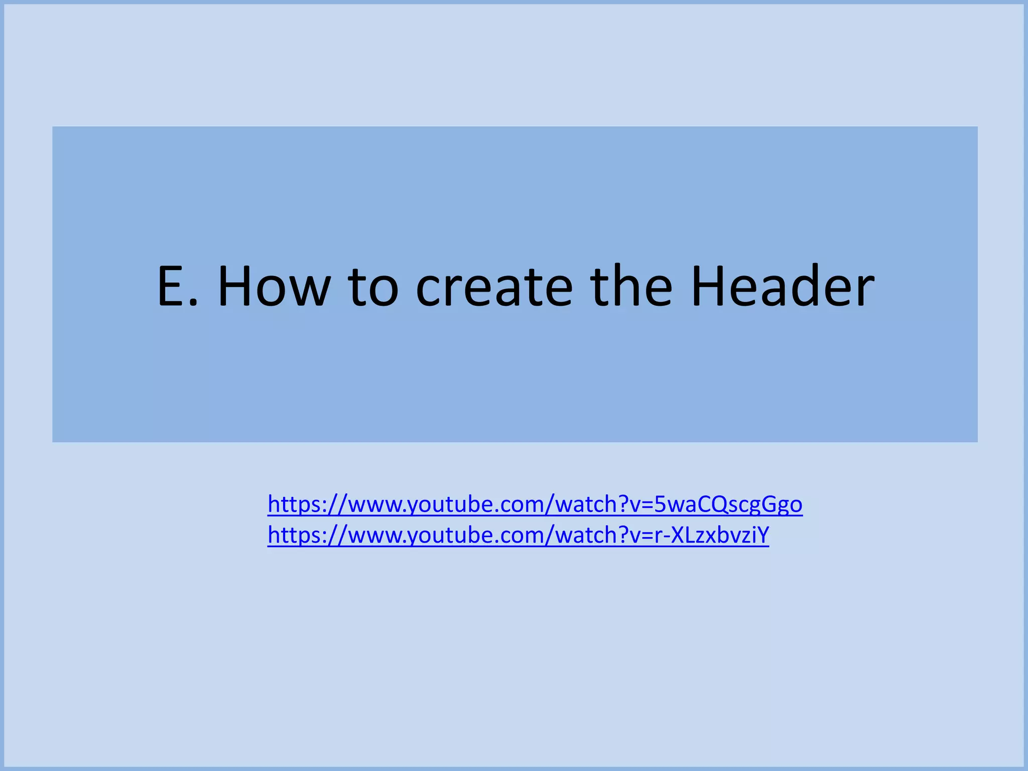 E. How to create the Header
https://www.youtube.com/watch?v=5waCQscgGgo
https://www.youtube.com/watch?v=r-XLzxbvziY
 