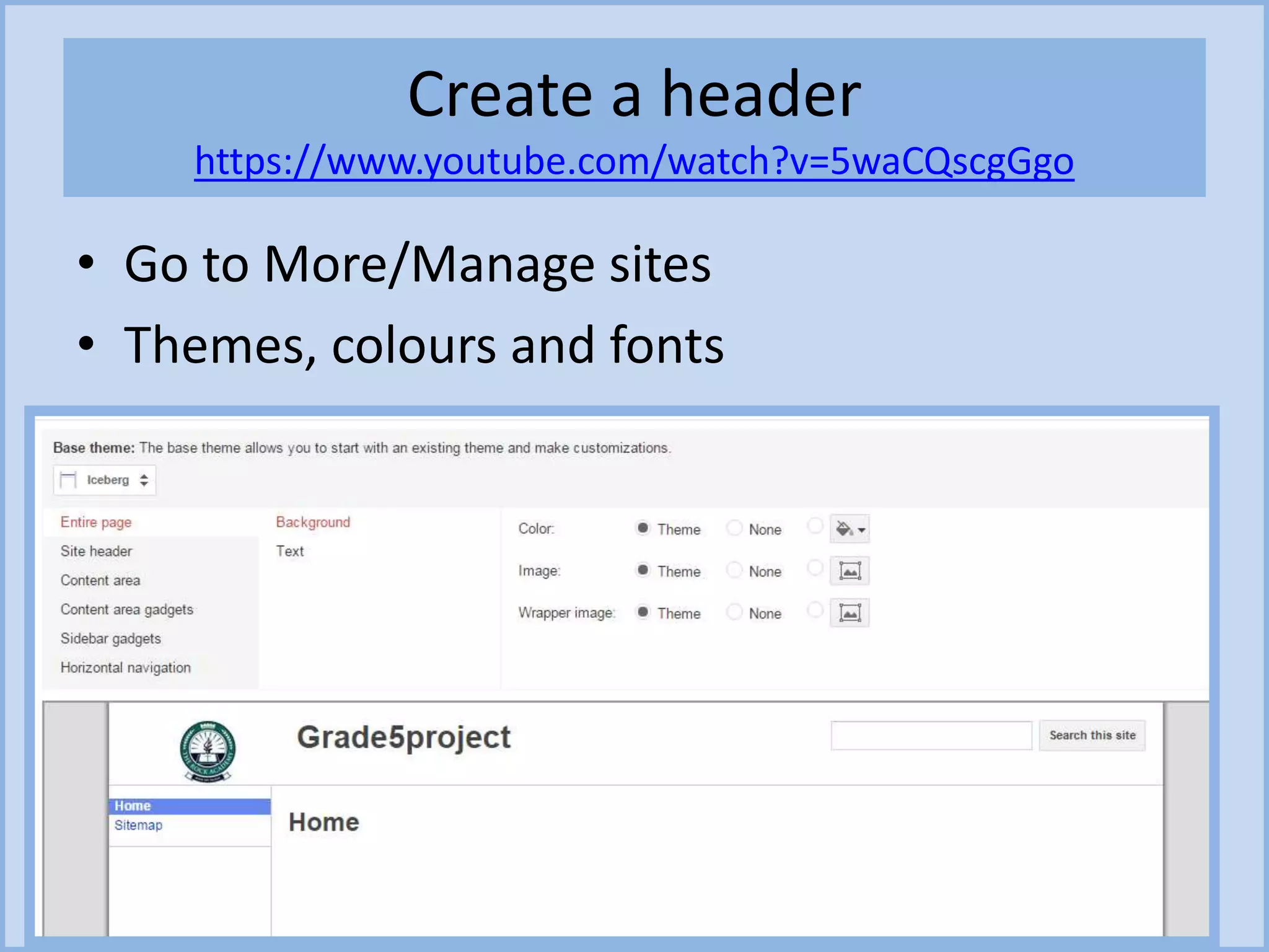 Create a header
https://www.youtube.com/watch?v=5waCQscgGgo
• Go to More/Manage sites
• Themes, colours and fonts
 