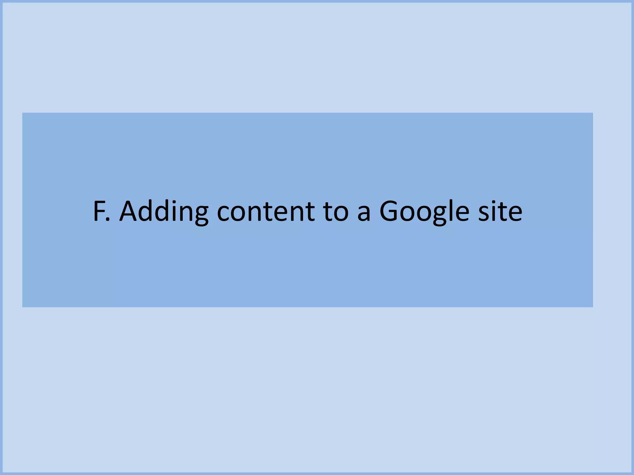 F. Adding content to a Google site
 