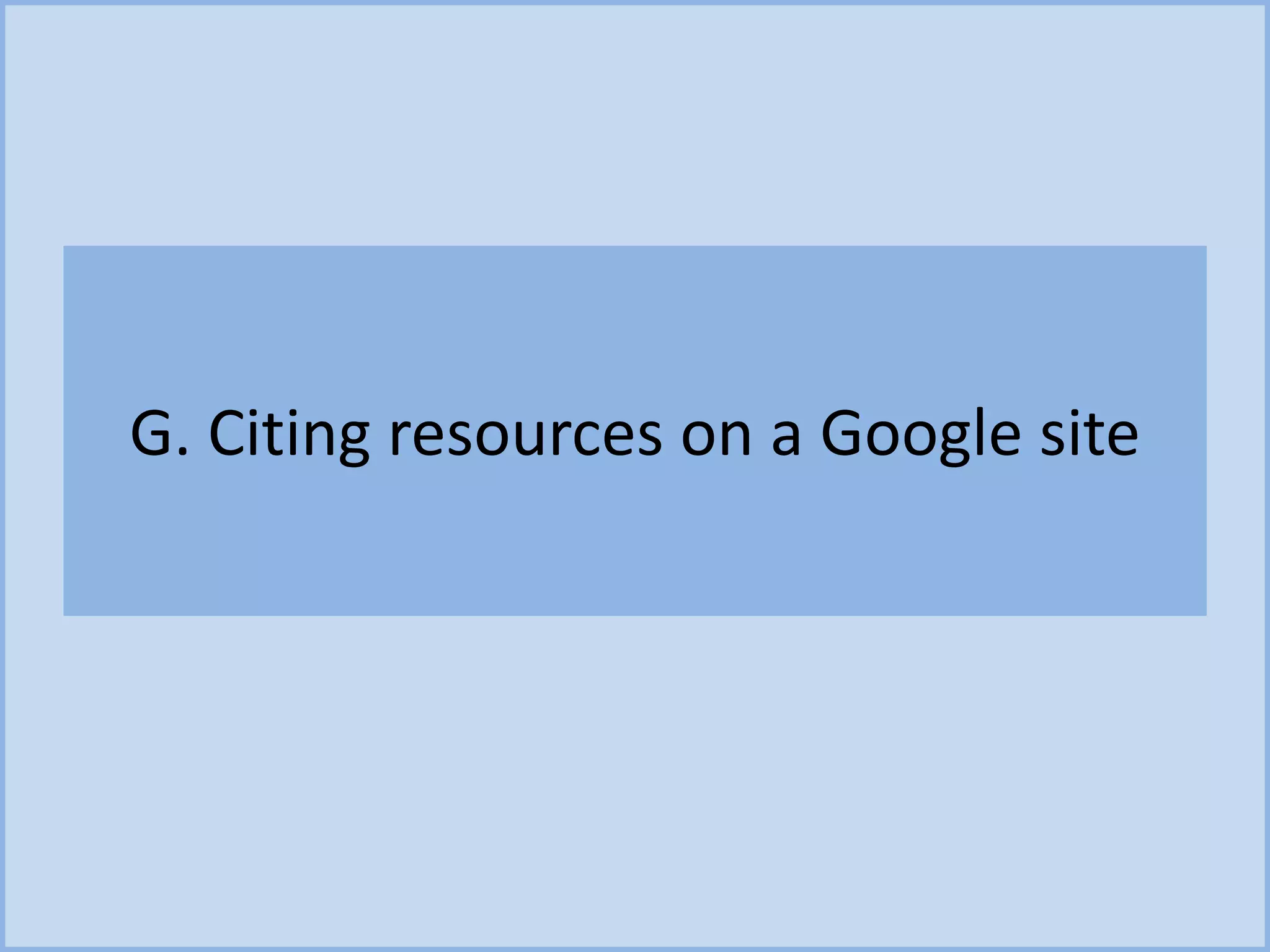 G. Citing resources on a Google site
 