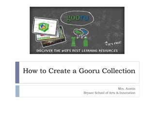 How to Create a Gooru Collection
Mrs. Austin
Bryant School of Arts & Innovation
 