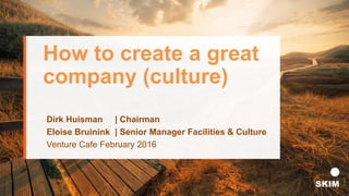 How to create a great
company (culture)
Dirk Huisman | Chairman
Eloise Bruinink | Senior Manager Facilities & Culture
Venture Cafe February 2016
 
