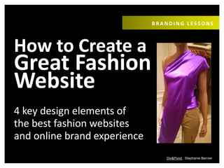 Dix&Pond Stephanie Bernier
How to Create a
Great Fashion
Website
B R A N D I N G & M A R K E T I N G
4 key design elements
of the best fashion
websites & brand
experience
 