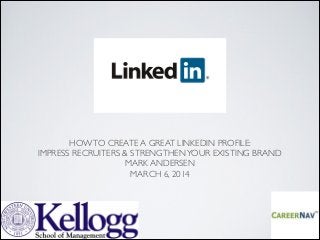 HOW TO CREATE A GREAT LINKEDIN PROFILE:
IMPRESS RECRUITERS & STRENGTHEN YOUR EXISTING BRAND
MARK ANDERSEN
MARCH 6, 2014


 