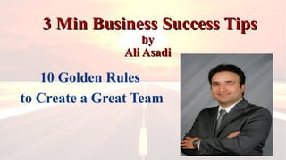 3 Min Business Success Tips3 Min Business Success Tips
byby
Ali AsadiAli Asadi
10 Golden Rules
to Create a Great Team
 