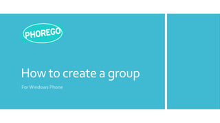 How to create a group
For Windows Phone
 