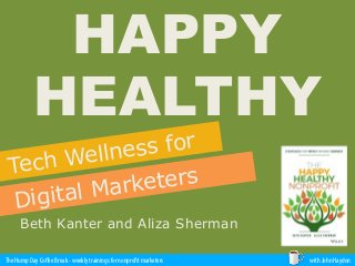 The Hump Day Coﬀee Break - weekly trainings for nonprofit marketers with John Haydon
HAPPY
HEALTHY
Tech Wellness for
Digital Marketers
Beth Kanter and Aliza Sherman
 