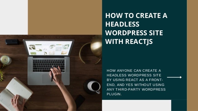 HOW ANYONE CAN CREATE A
HEADLESS WORDPRESS SITE
BY USING REACT AS A FRONT-
END, AND YES WITHOUT USING
ANY THIRD-PARTY WORDPRESS
PLUGIN.
HOW TO CREATE A
HEADLESS
WORDPRESS SITE
WITH REACTJS
 