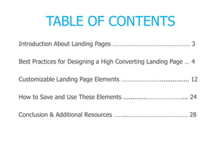 TABLE OF CONTENTS
Introduction About Landing Pages ………………………………………. 3
Best Practices for Designing a High Converting Landing Page … 4
Customizable Landing Page Elements ……………………............... 12
How to Save and Use These Elements .............…………………... 24
Conclusion & Additional Resources ……..……………………………… 28
 