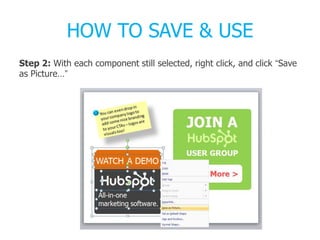 HOW TO SAVE & USE
Step 2: With each component still selected, right click, and click “Save
as Picture…”
 