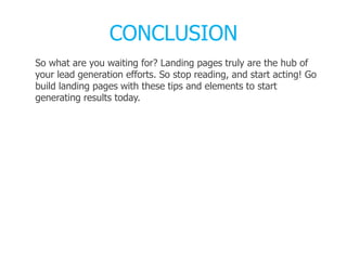 CONCLUSION
So what are you waiting for? Landing pages truly are the hub of
your lead generation efforts. So stop reading, and start acting! Go
build landing pages with these tips and elements to start
generating results today.
 