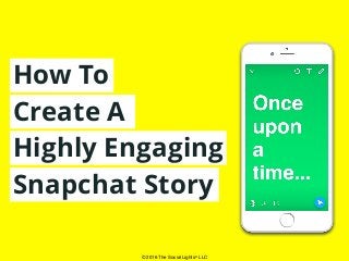 © 2016 The Social Lights® LLC
How To
Create A
Highly Engaging
Snapchat Story
 