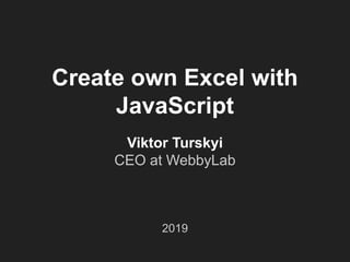 Create own Excel with
JavaScript
Viktor Turskyi
CEO at WebbyLab
2019
 