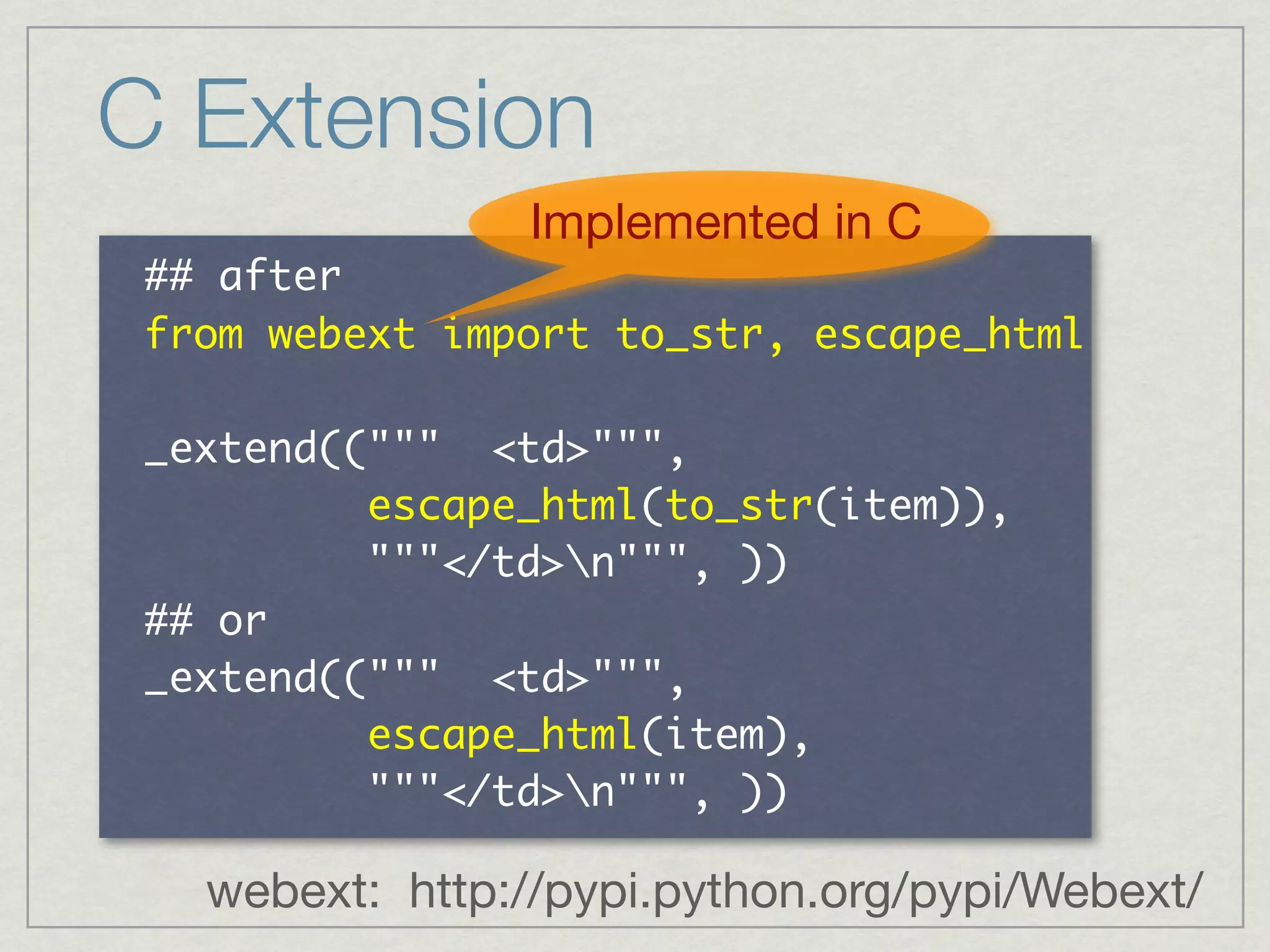 C Extension
                               Implemented in C
     	 
          	           	          	         	 

                        	 	 
 	 	 	 	 	 	 	 	 	 
 	 	 	 	 	 	 	 	 	                    	 
     	 
                        	 	 
 	 	 	 	 	 	 	 	 	 
 	 	 	 	 	 	 	 	 	                    	 

     webext: http://pypi.python.org/pypi/Webext/
 