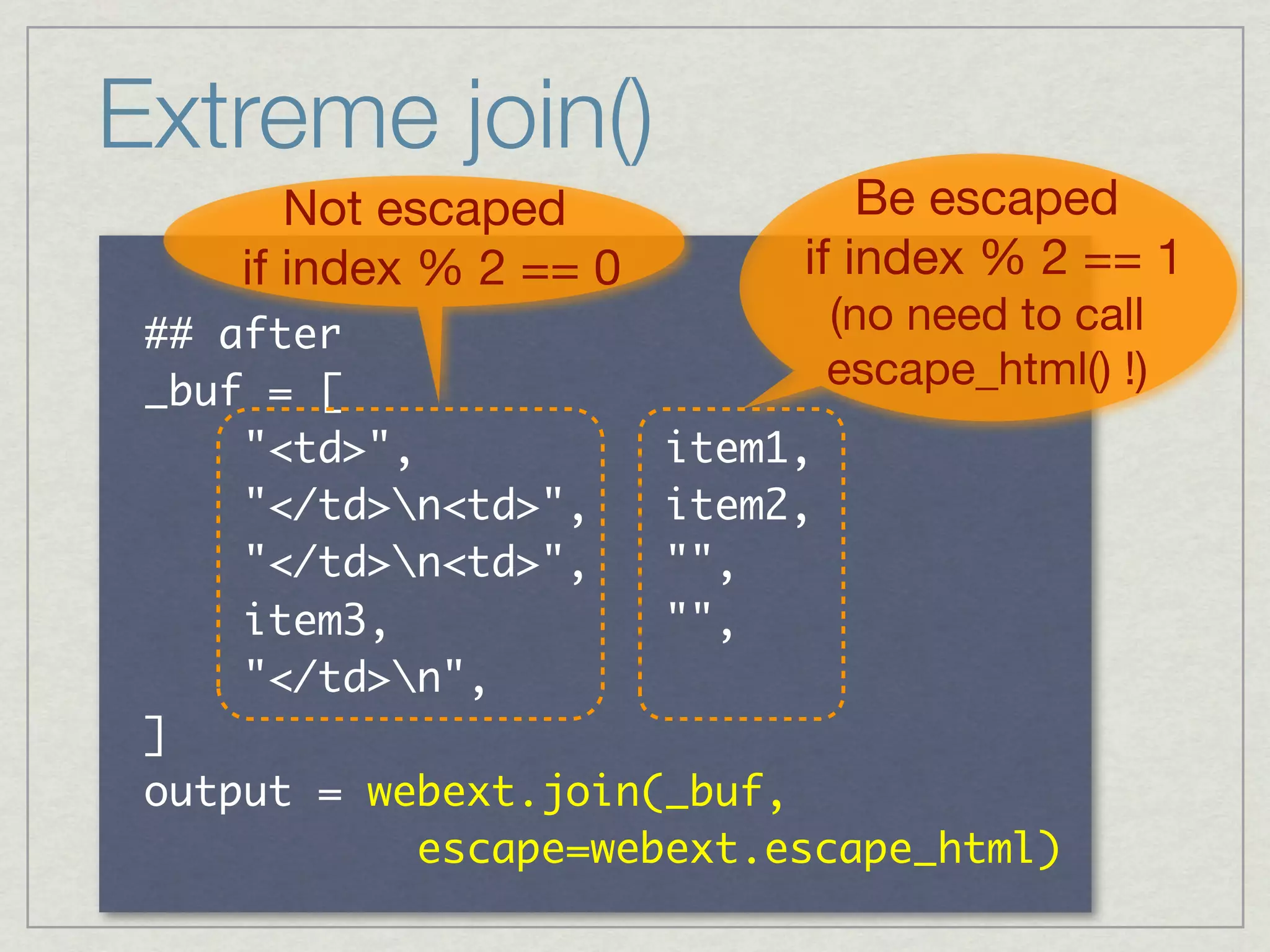 Extreme join()
             Not escaped                          Be escaped
          if index % 2 == 0                   if index % 2 == 1
     	                                        (no need to call
          	  	                                escape_html() !)
 	 	 	 	               	 	 	 	 	 	 	 	 	 	 
 	 	 	 	                             	 	 	 
 	 	 	 	                             	 	 	 
 	 	 	 	             	 	 	 	 	 	 	 	 	 	 	 
 	 	 	 	 

             	  	 
 	 	 	 	 	 	 	 	 	 	 	 
 