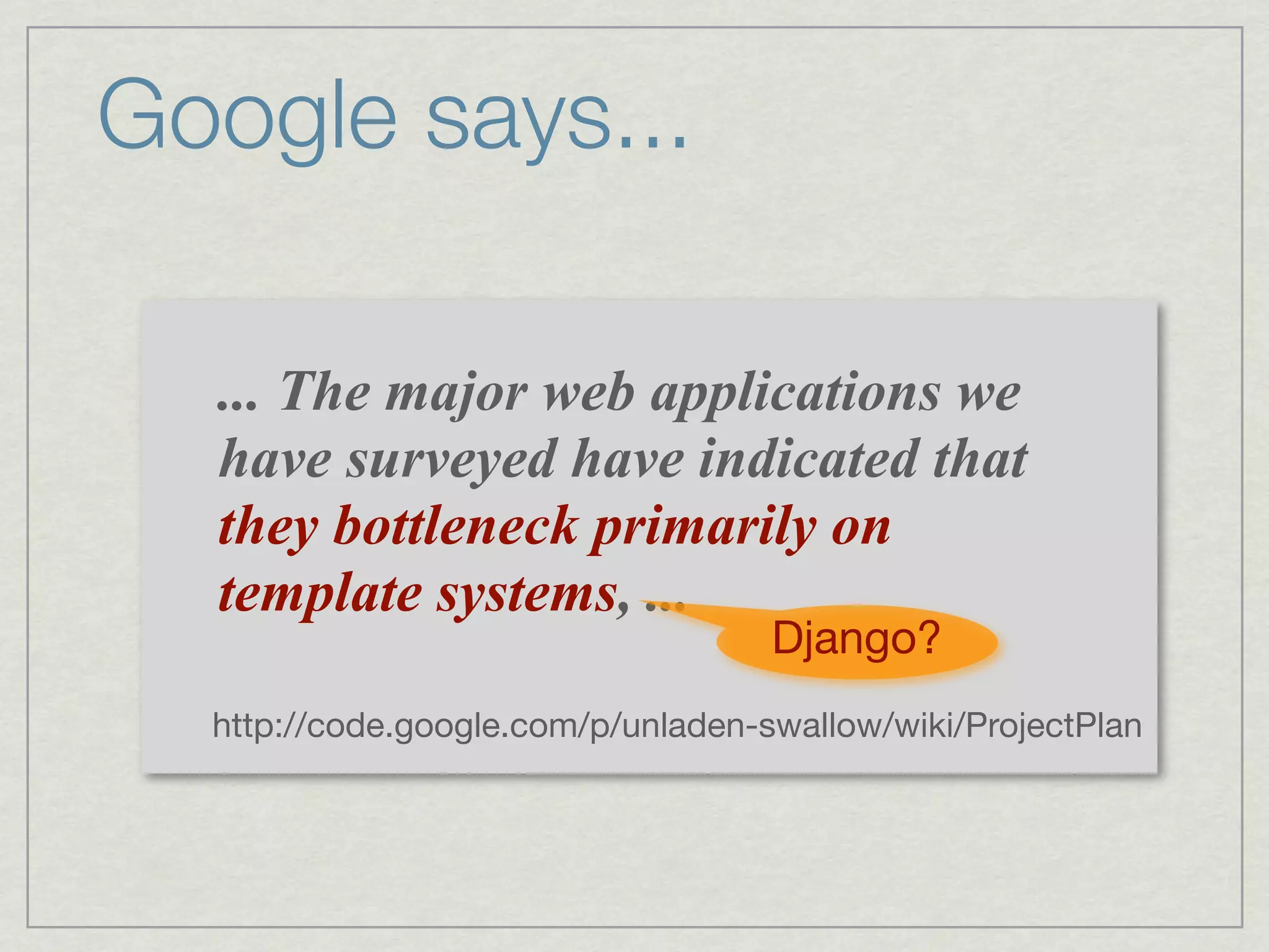 Google says...

  ... The major web applications we
  have surveyed have indicated that
  they bottleneck primarily on
  template systems, ...
                                    Django?
  http://code.google.com/p/unladen-swallow/wiki/ProjectPlan
 
