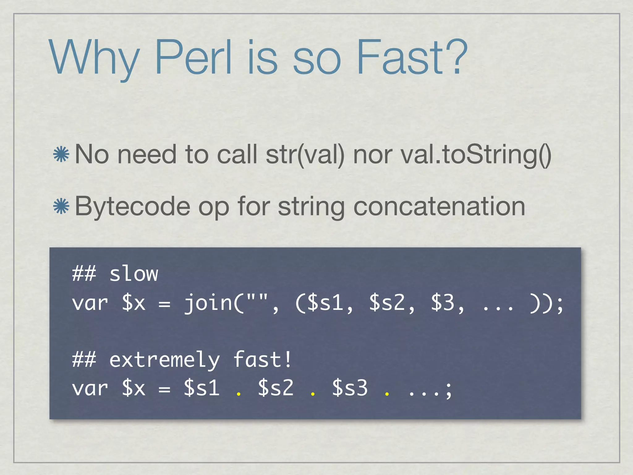 Why Perl is so Fast?
 No need to call str(val) nor val.toString()
 Bytecode op for string concatenation

   	 
     	    	  	            	         	         	    	    	 

   	              	 
     	    	  	    	  	      	  	      	  	 
 
