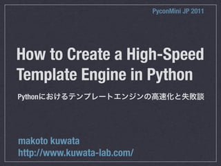 PyconMini JP 2011




How to Create a High-Speed
Template Engine in Python
Python




makoto kuwata
http://www.kuwata-lab.com/
 