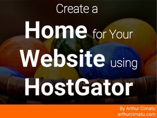 arthurcimatu.com
Create a
Home for Your
Website using
HostGator
By Arthur Cimatu
arthurcimatu.com
 