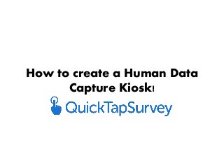 How to create a Human Data
Capture Kiosk!
 