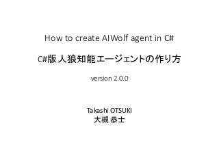 How to create AIWolf agent in C#
C#版人狼知能エージェントの作り方
version 2.0.0
Takashi OTSUKI
大槻 恭士
 