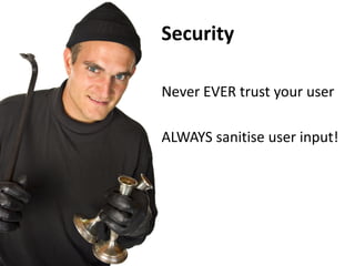 Security

Never EVER trust your user

ALWAYS sanitise user input!
 