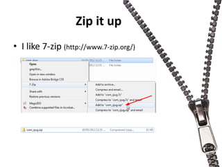Zip it up
• I like 7-zip (http://www.7-zip.org/)
 
