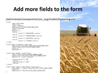 Add more fields to the form
/administrator/components/com_sjug/models/forms/sjug.xml
 